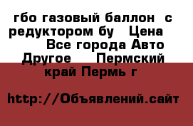 гбо-газовый баллон  с редуктором бу › Цена ­ 3 000 - Все города Авто » Другое   . Пермский край,Пермь г.